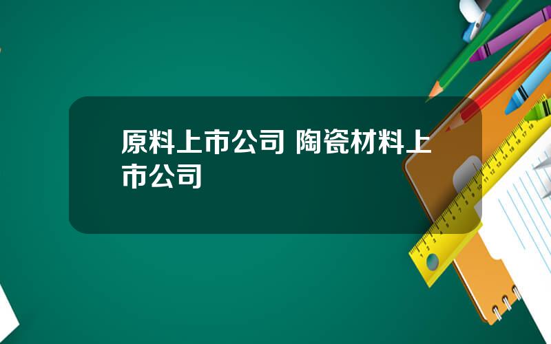 原料上市公司 陶瓷材料上市公司